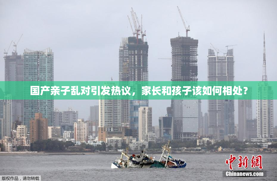 国产亲子乱对引发热议，家长和孩子该如何相处？