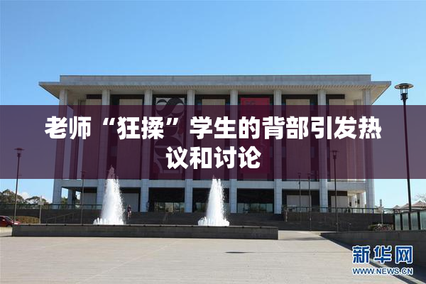老师“狂揉”学生的背部引发热议和讨论