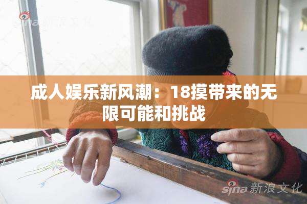 成人娱乐新风潮：18摸带来的无限可能和挑战