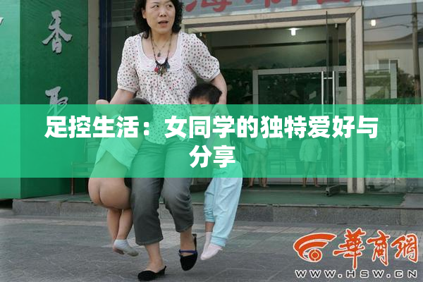 足控生活：女同学的独特爱好与分享