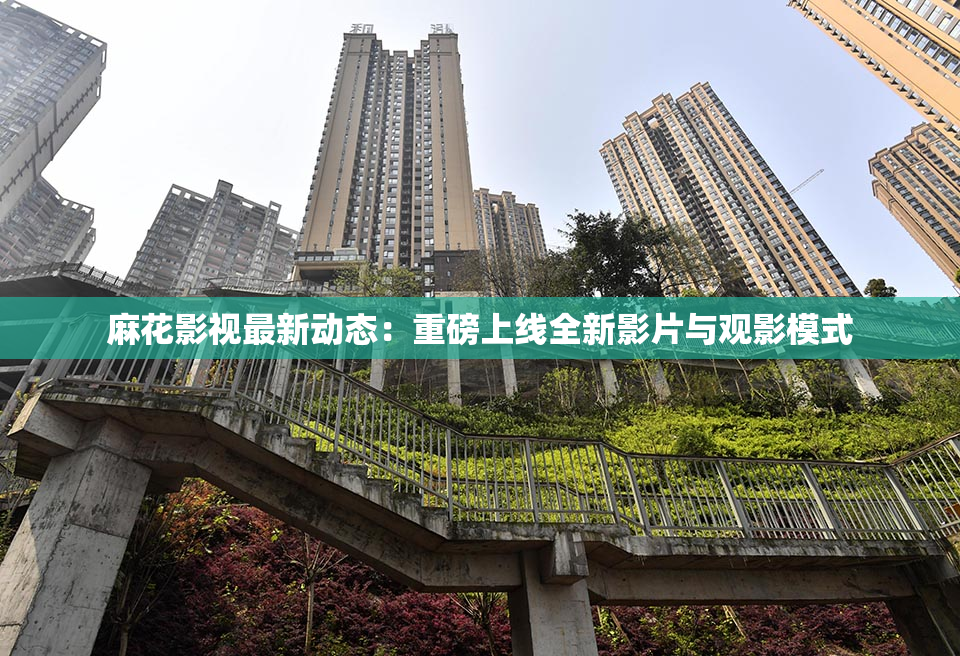 麻花影视最新动态：重磅上线全新影片与观影模式
