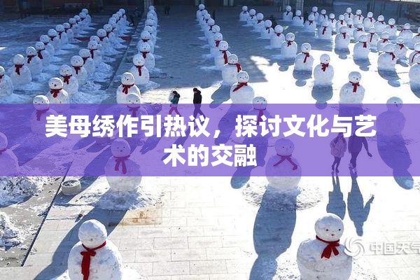 美母绣作引热议，探讨文化与艺术的交融