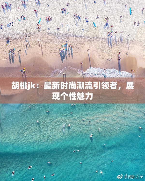胡桃jk：最新时尚潮流引领者，展现个性魅力