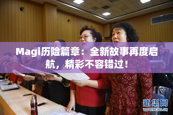 Magi历险篇章：全新故事再度启航，精彩不容错过！