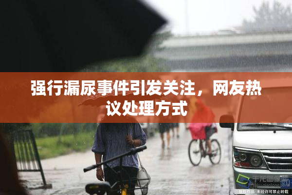 强行漏尿事件引发关注，网友热议处理方式