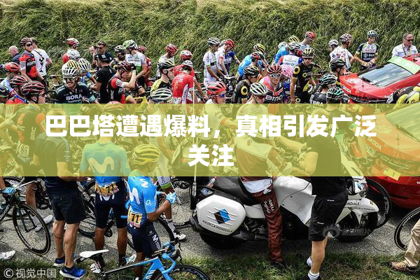 巴巴塔遭遇爆料，真相引发广泛关注