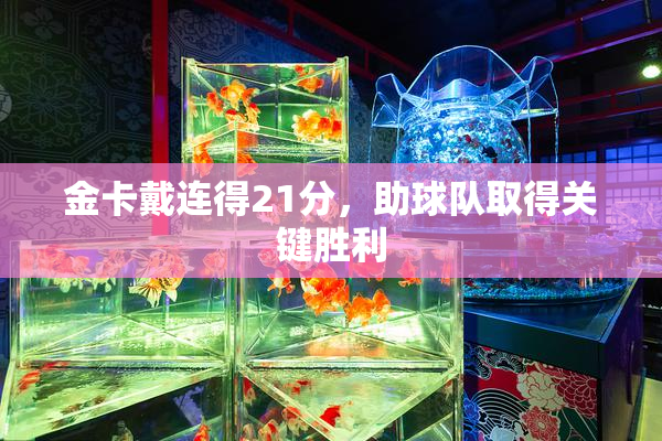 金卡戴连得21分，助球队取得关键胜利