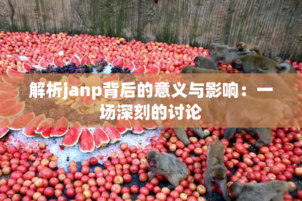 解析janp背后的意义与影响：一场深刻的讨论