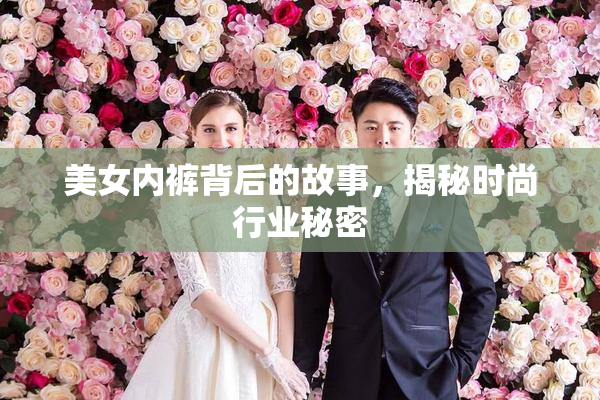 美女内裤背后的故事，揭秘时尚行业秘密