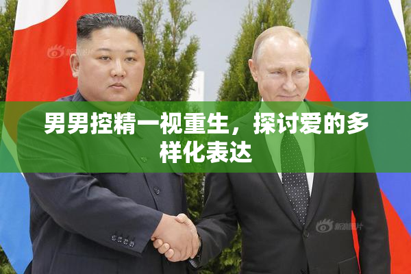 男男控精一视重生，探讨爱的多样化表达