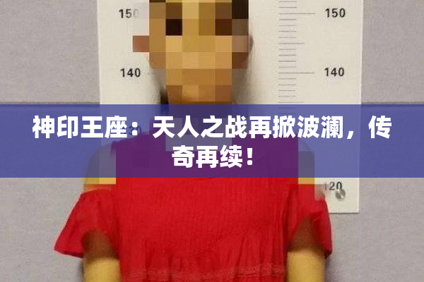 神印王座：天人之战再掀波澜，传奇再续！