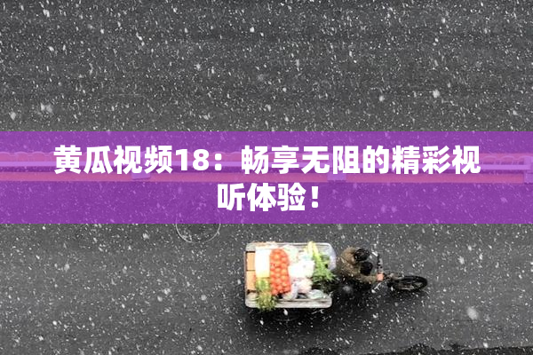 黄瓜视频18：畅享无阻的精彩视听体验！