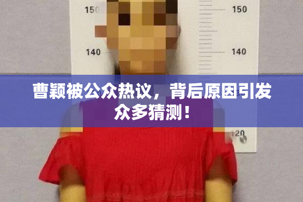 曹颖被公众热议，背后原因引发众多猜测！