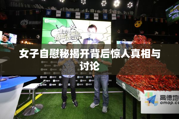 女子自慰秘揭开背后惊人真相与讨论