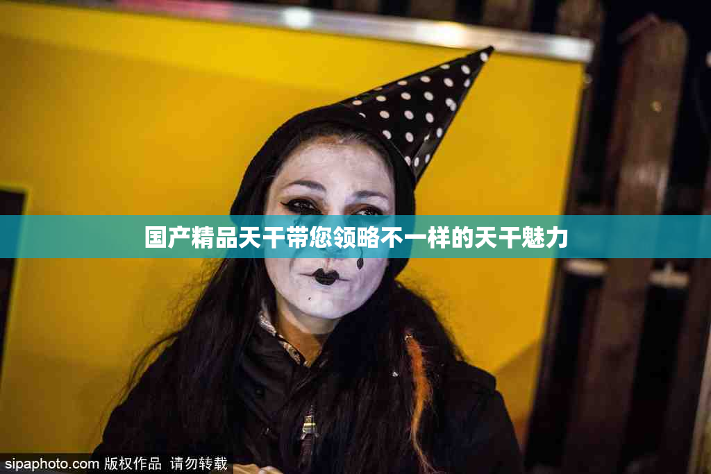 国产精品天干带您领略不一样的天干魅力