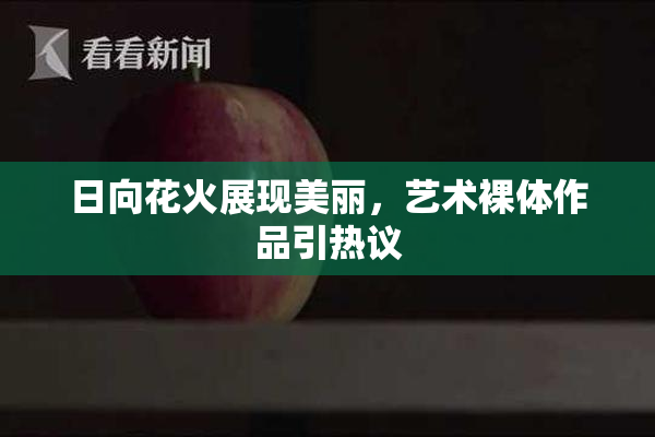 日向花火展现美丽，艺术裸体作品引热议