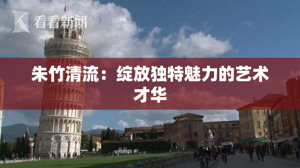 朱竹清流：绽放独特魅力的艺术才华
