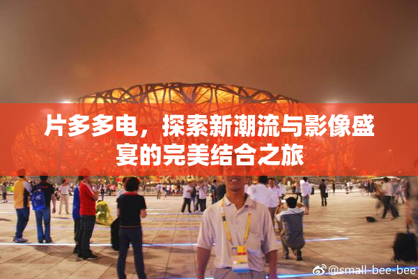 片多多电，探索新潮流与影像盛宴的完美结合之旅