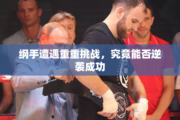 纲手遭遇重重挑战，究竟能否逆袭成功