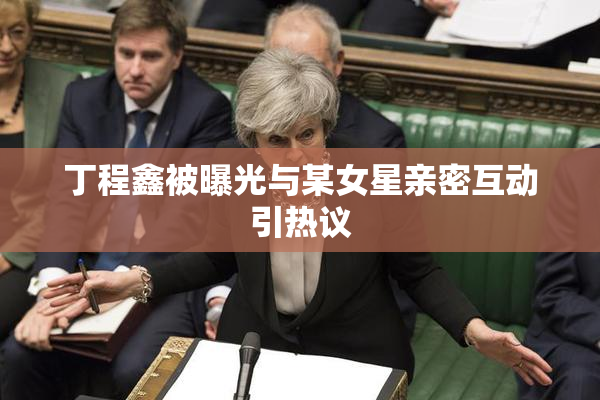 丁程鑫被曝光与某女星亲密互动引热议