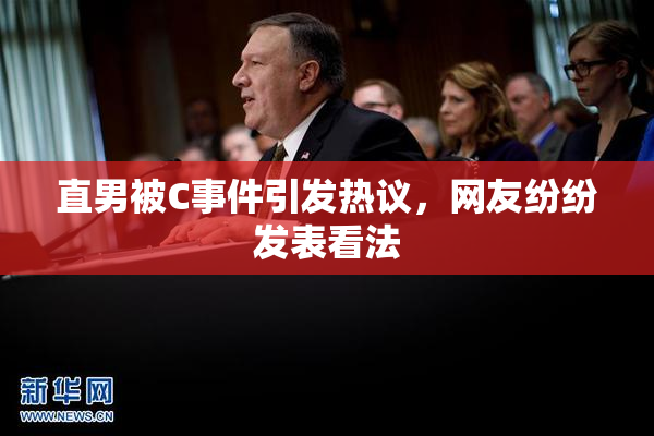直男被C事件引发热议，网友纷纷发表看法
