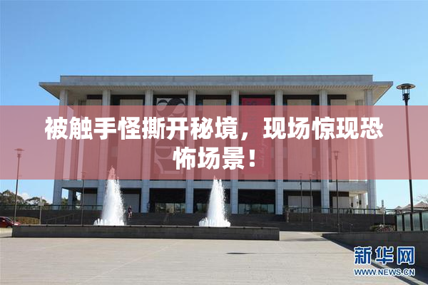 被触手怪撕开秘境，现场惊现恐怖场景！