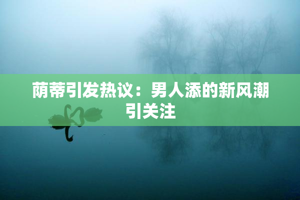 荫蒂引发热议：男人添的新风潮引关注