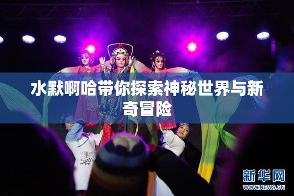 水默啊哈带你探索神秘世界与新奇冒险