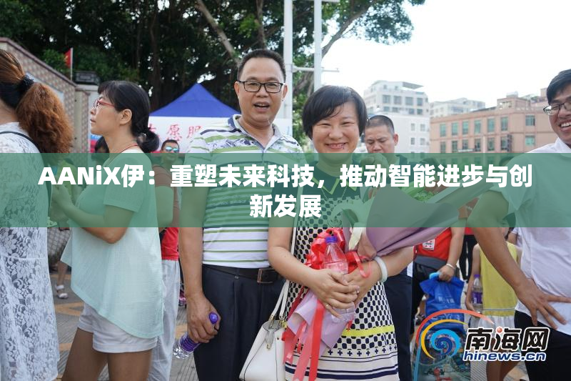 AANiX伊：重塑未来科技，推动智能进步与创新发展