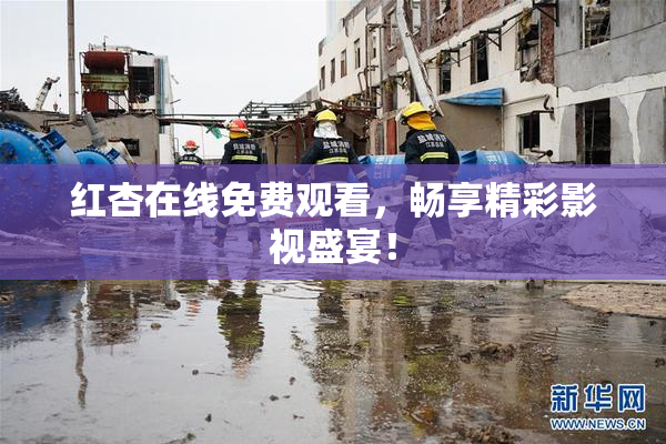 红杏在线免费观看，畅享精彩影视盛宴！