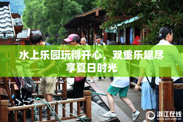 水上乐园玩得开心，双重乐趣尽享夏日时光