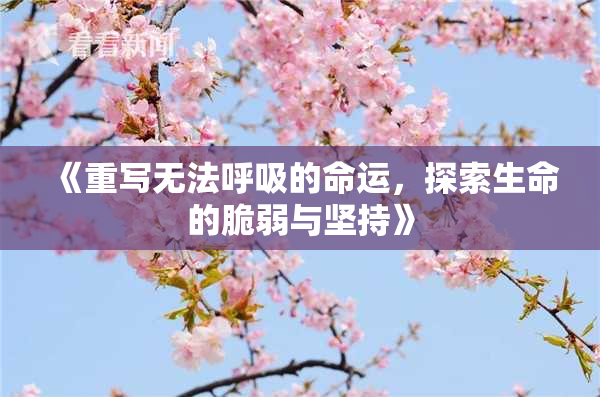 《重写无法呼吸的命运，探索生命的脆弱与坚持》