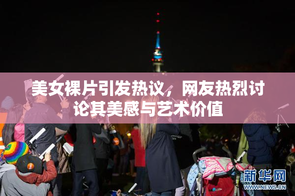 美女裸片引发热议，网友热烈讨论其美感与艺术价值