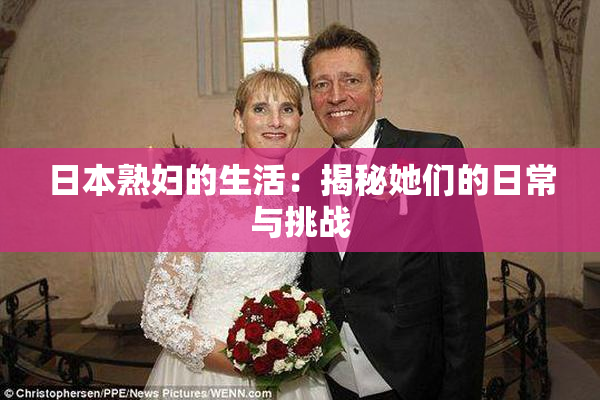 日本熟妇的生活：揭秘她们的日常与挑战