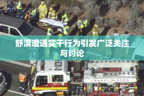 舒淇遭遇实干行为引发广泛关注与讨论