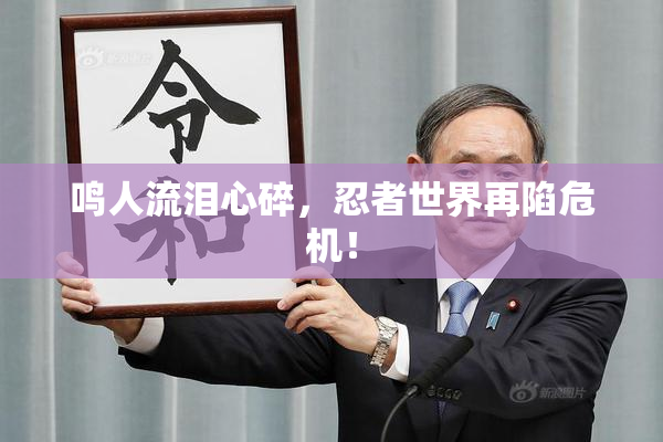 鸣人流泪心碎，忍者世界再陷危机！