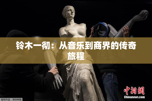 铃木一彻：从音乐到商界的传奇旅程