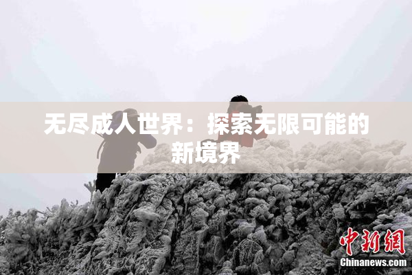 无尽成人世界：探索无限可能的新境界