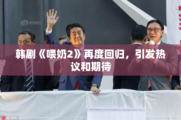 韩剧《喂奶2》再度回归，引发热议和期待