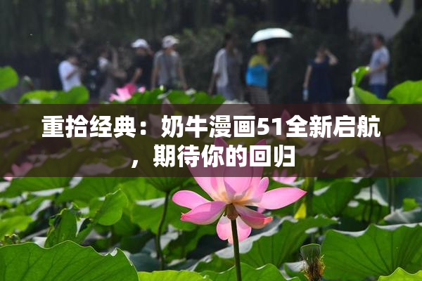 重拾经典：奶牛漫画51全新启航，期待你的回归