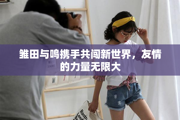雏田与鸣携手共闯新世界，友情的力量无限大