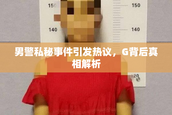 男警私秘事件引发热议，G背后真相解析