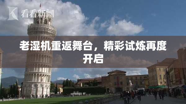 老湿机重返舞台，精彩试炼再度开启