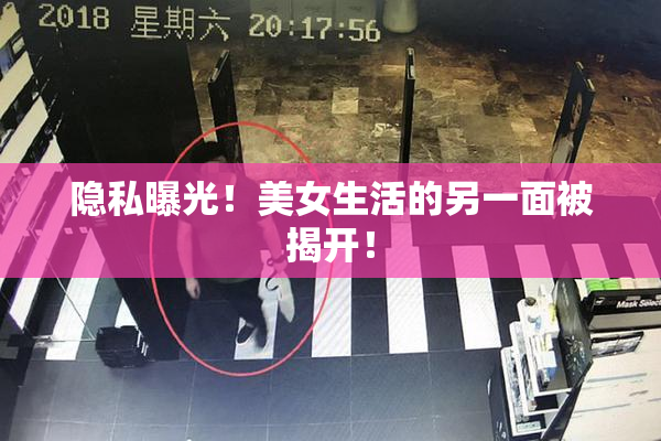 隐私曝光！美女生活的另一面被揭开！