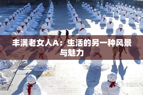 丰满老女人A：生活的另一种风景与魅力