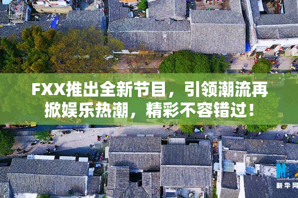 FXX推出全新节目，引领潮流再掀娱乐热潮，精彩不容错过！
