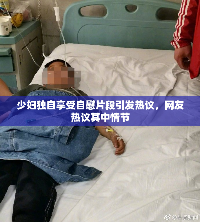 少妇独自享受自慰片段引发热议，网友热议其中情节