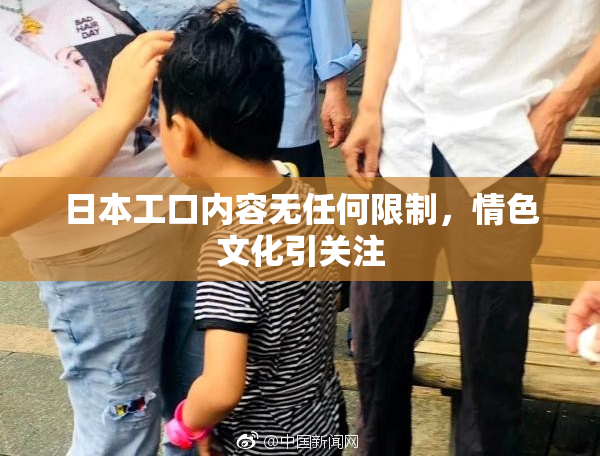 日本工口内容无任何限制，情色文化引关注