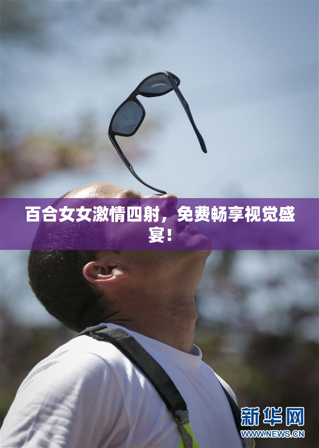百合女女激情四射，免费畅享视觉盛宴！