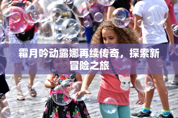 霜月吟动露娜再续传奇，探索新冒险之旅